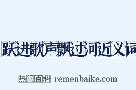 跃进歌声飘过河近义词是什么意思的图片